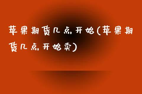 苹果期货几点开始(苹果期货几点开始卖)_https://www.yunyouns.com_股指期货_第1张