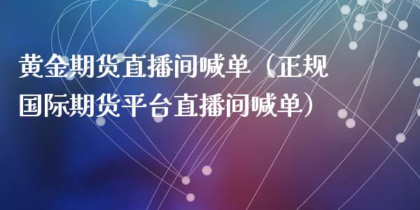 黄金期货直播间喊单（正规国际期货平台直播间喊单）_https://www.yunyouns.com_期货直播_第1张