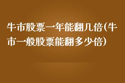 牛市股票一年能翻几倍(牛市一般股票能翻多少倍)_https://www.yunyouns.com_股指期货_第1张