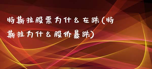 特斯拉股票为什么在跌(特斯拉为什么股价暴跌)_https://www.yunyouns.com_股指期货_第1张