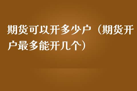 期货可以开多少户（期货开户最多能开几个）_https://www.yunyouns.com_恒生指数_第1张