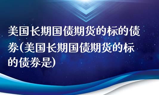 美国长期国债期货的标的债券(美国长期国债期货的标的债券是)_https://www.yunyouns.com_期货行情_第1张