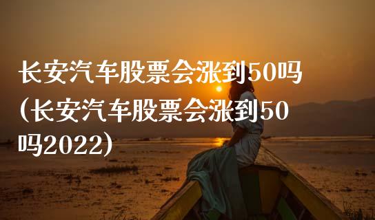 长安汽车股票会涨到50吗(长安汽车股票会涨到50吗2022)_https://www.yunyouns.com_恒生指数_第1张