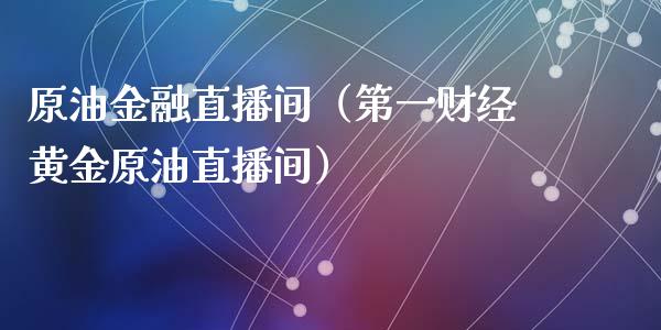 原油金融直播间（第一财经黄金原油直播间）_https://www.yunyouns.com_期货行情_第1张