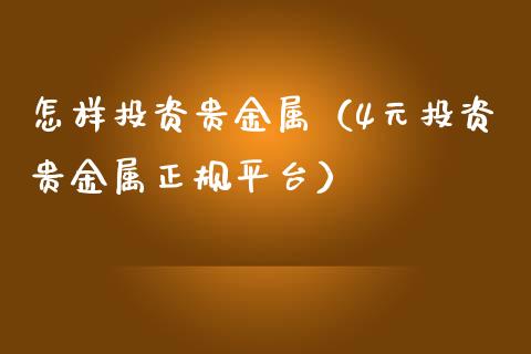 怎样投资贵金属（4元投资贵金属正规平台）_https://www.yunyouns.com_期货直播_第1张