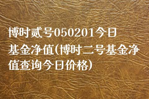 博时贰号050201今日基金净值(博时二号基金净值查询今日价格)_https://www.yunyouns.com_恒生指数_第1张