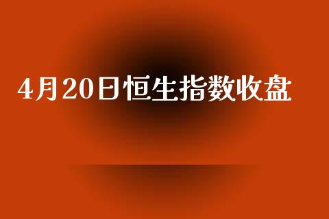 4月20日恒生指数收盘_https://www.yunyouns.com_期货行情_第1张