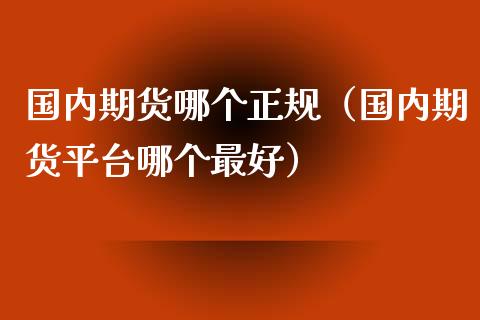 国内期货哪个正规（国内期货平台哪个最好）_https://www.yunyouns.com_期货行情_第1张