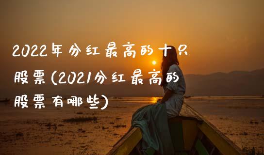 2022年分红最高的十只股票(2021分红最高的股票有哪些)_https://www.yunyouns.com_期货行情_第1张