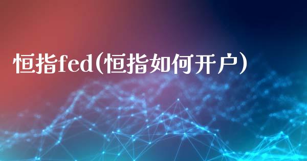 恒指fed(恒指如何开户)_https://www.yunyouns.com_期货直播_第1张