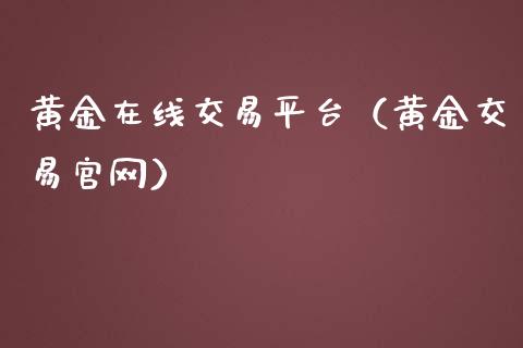 黄金在线交易平台（黄金交易）_https://www.yunyouns.com_期货直播_第1张