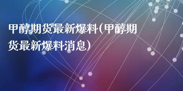 甲醇期货最新爆料(甲醇期货最新爆料消息)_https://www.yunyouns.com_期货直播_第1张