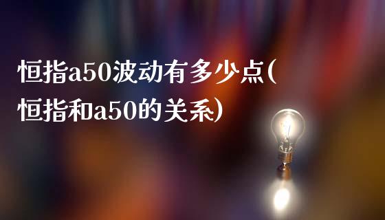 恒指a50波动有多少点(恒指和a50的关系)_https://www.yunyouns.com_恒生指数_第1张