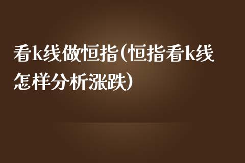 看k线做恒指(恒指看k线怎样分析涨跌)_https://www.yunyouns.com_期货行情_第1张