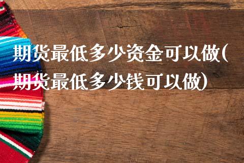 期货最低多少资金可以做(期货最低多少钱可以做)_https://www.yunyouns.com_恒生指数_第1张