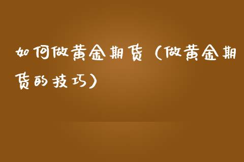 如何做黄金期货（做黄金期货的技巧）_https://www.yunyouns.com_恒生指数_第1张