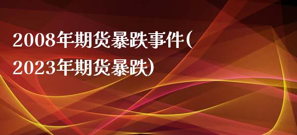 2008年期货暴跌事件(2023年期货暴跌)_https://www.yunyouns.com_恒生指数_第1张