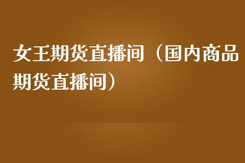 女王期货直播间（国内商品期货直播间）_https://www.yunyouns.com_期货直播_第1张