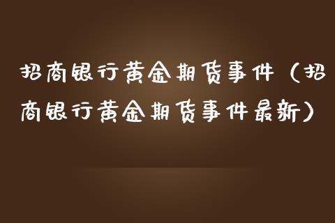 招商银行黄金期货事件（招商银行黄金期货事件最新）_https://www.yunyouns.com_恒生指数_第1张