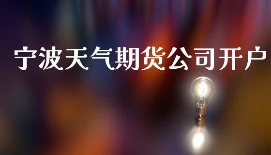 宁波天气期货公司开户_https://www.yunyouns.com_股指期货_第1张