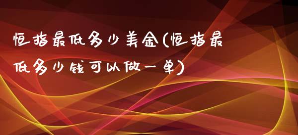 恒指最低多少美金(恒指最低多少钱可以做一单)_https://www.yunyouns.com_恒生指数_第1张