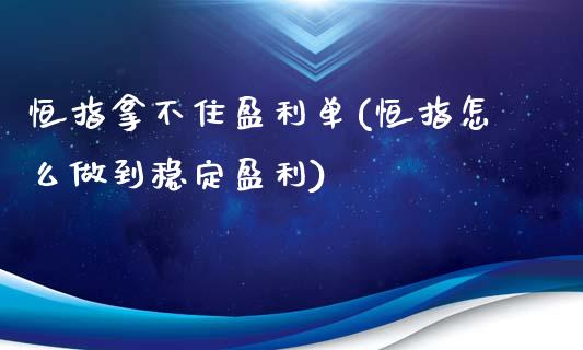 恒指拿不住盈利单(恒指怎么做到稳定盈利)_https://www.yunyouns.com_恒生指数_第1张