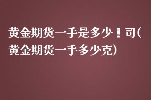 黄金期货一手是多少盎司(黄金期货一手多少克)_https://www.yunyouns.com_恒生指数_第1张