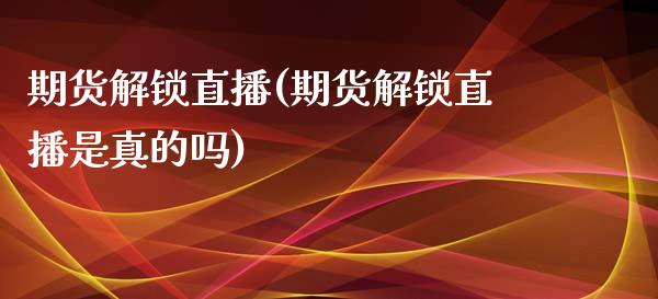 期货解锁直播(期货解锁直播是真的吗)_https://www.yunyouns.com_股指期货_第1张