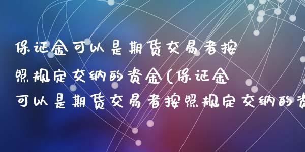 保证金可以是期货交易者按照规定交纳的资金(保证金可以是期货交易者按照规定交纳的资金或者)_https://www.yunyouns.com_恒生指数_第1张