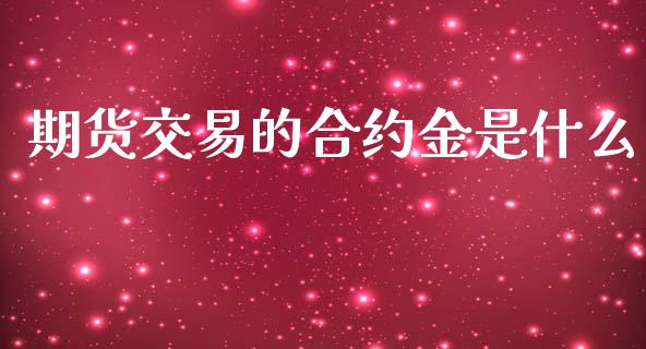 期货交易的合约金是什么_https://www.yunyouns.com_股指期货_第1张