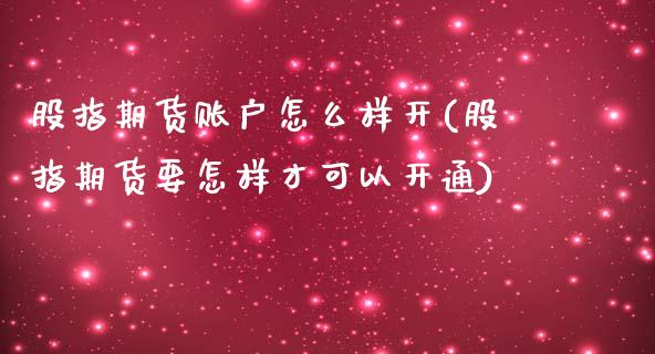 股指期货账户怎么样开(股指期货要怎样才可以开通)_https://www.yunyouns.com_期货行情_第1张