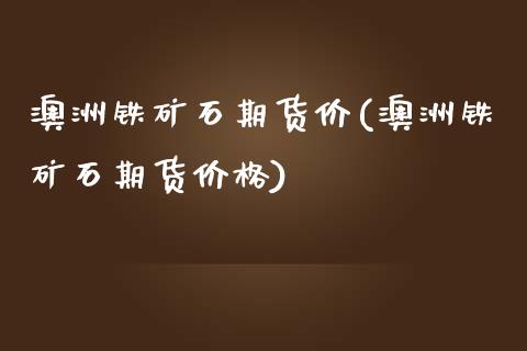 澳洲铁矿石期货价(澳洲铁矿石期货价格)_https://www.yunyouns.com_期货行情_第1张