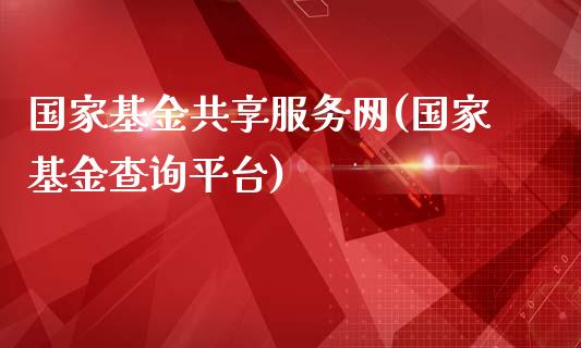 国家基金共享服务网(国家基金查询平台)_https://www.yunyouns.com_股指期货_第1张