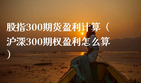 股指300期货盈利计算（沪深300期权盈利怎么算）_https://www.yunyouns.com_期货直播_第1张