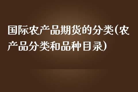 国际农产品期货的分类(农产品分类和品种目录)_https://www.yunyouns.com_期货直播_第1张