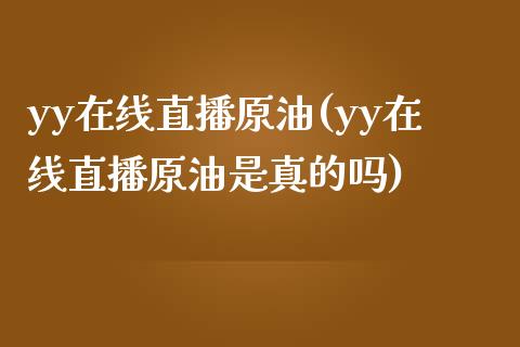 yy在线直播原油(yy在线直播原油是真的吗)_https://www.yunyouns.com_期货直播_第1张