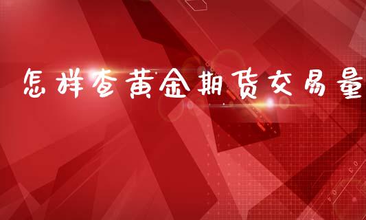 怎样查黄金期货交易量_https://www.yunyouns.com_期货行情_第1张