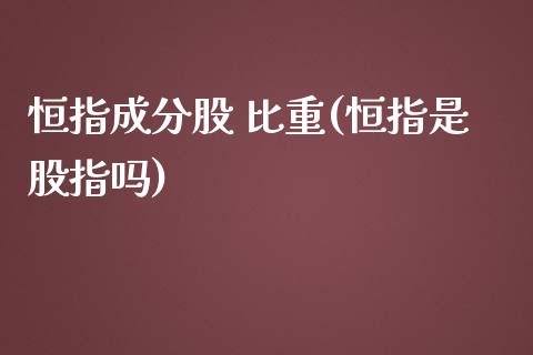 恒指成分股 比重(恒指是股指吗)_https://www.yunyouns.com_期货直播_第1张