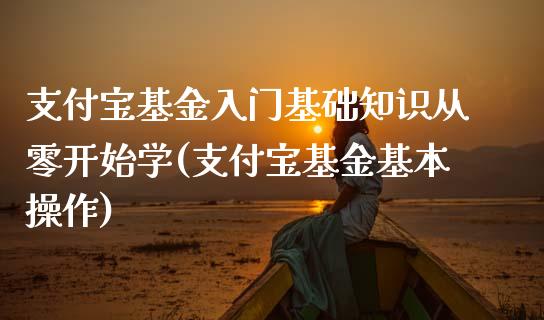 支付宝基金入门基础知识从零开始学(支付宝基金基本操作)_https://www.yunyouns.com_股指期货_第1张