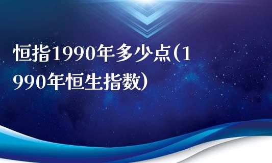 恒指1990年多少点(1990年恒生指数)_https://www.yunyouns.com_股指期货_第1张