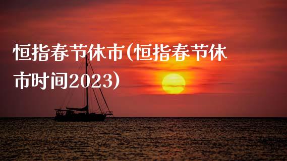 恒指春节休市(恒指春节休市时间2023)_https://www.yunyouns.com_股指期货_第1张