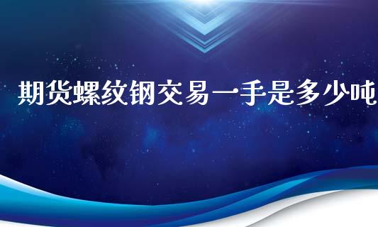 期货螺纹钢交易一手是多少吨_https://www.yunyouns.com_期货行情_第1张