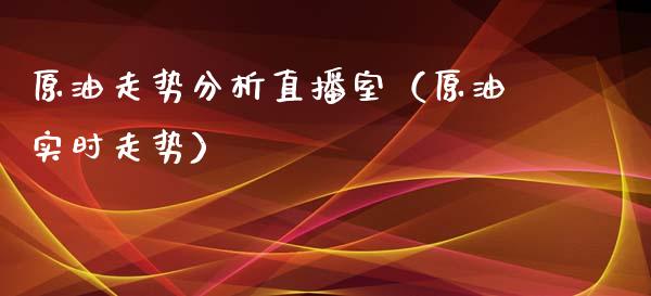 原油走势分析直播室（原油实时走势）_https://www.yunyouns.com_期货行情_第1张