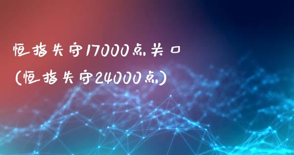 恒指失守17000点关口(恒指失守24000点)_https://www.yunyouns.com_期货直播_第1张