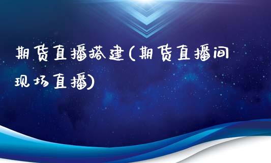 期货直播搭建(期货直播间现场直播)_https://www.yunyouns.com_期货行情_第1张