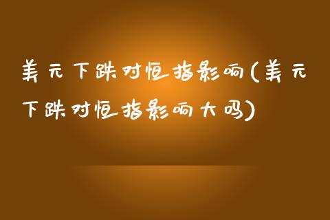 美元下跌对恒指影响(美元下跌对恒指影响大吗)_https://www.yunyouns.com_期货直播_第1张