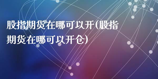 股指期货在哪可以开(股指期货在哪可以开仓)_https://www.yunyouns.com_期货直播_第1张