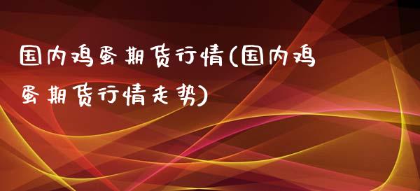 国内鸡蛋期货行情(国内鸡蛋期货行情走势)_https://www.yunyouns.com_期货直播_第1张