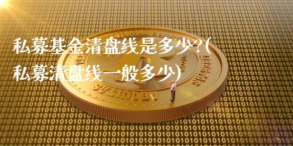 私募基金清盘线是多少?(私募清盘线一般多少)_https://www.yunyouns.com_期货直播_第1张