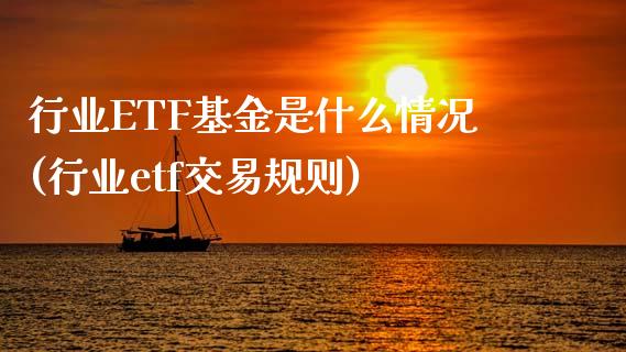 行业ETF基金是什么情况(行业etf交易规则)_https://www.yunyouns.com_股指期货_第1张